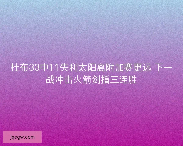 杜布33中11失利太阳离附加赛更远 下一战冲击火箭剑指三连胜